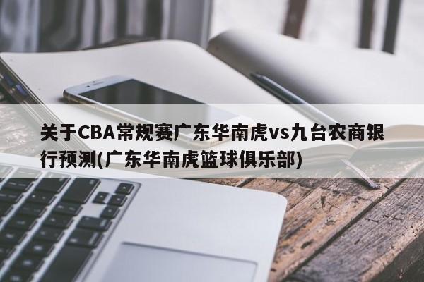 关于CBA常规赛广东华南虎vs九台农商银行预测(广东华南虎篮球俱乐部)