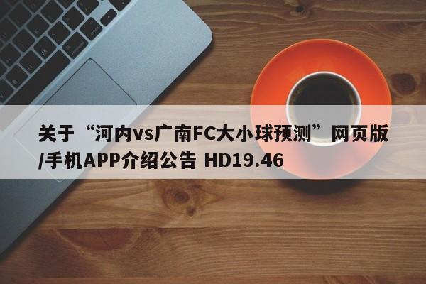 关于“河内vs广南FC大小球预测”网页版/手机APP介绍公告 HD19.46