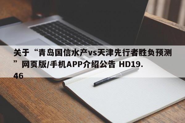 关于“青岛国信水产vs天津先行者胜负预测”网页版/手机APP介绍公告 HD19.46