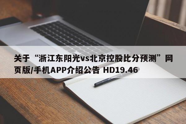 关于“浙江东阳光vs北京控股比分预测”网页版/手机APP介绍公告 HD19.46