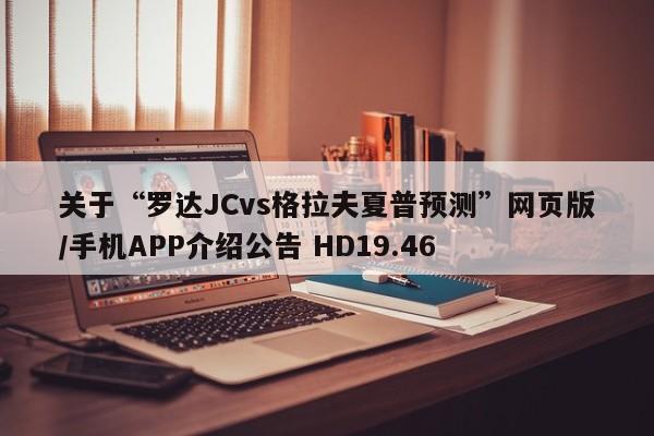 关于“罗达JCvs格拉夫夏普预测”网页版/手机APP介绍公告 HD19.46