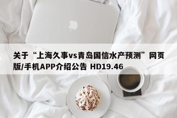 关于“上海久事vs青岛国信水产预测”网页版/手机APP介绍公告 HD19.46