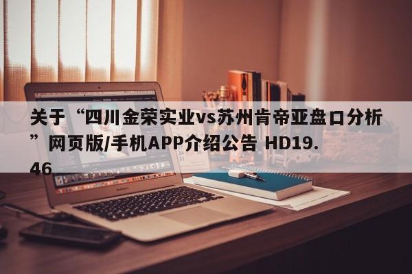 关于“四川金荣实业vs苏州肯帝亚盘口分析”网页版/手机APP介绍公告 HD19.46