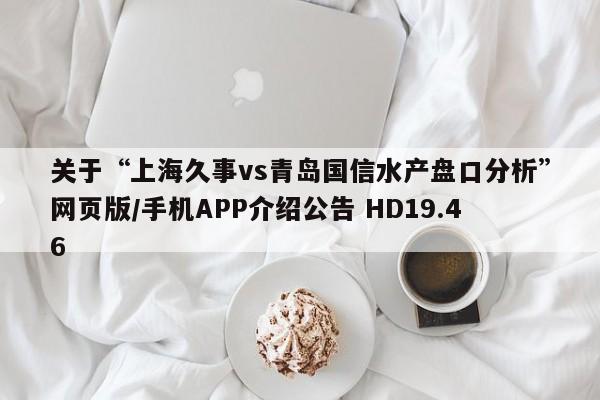 关于“上海久事vs青岛国信水产盘口分析”网页版/手机APP介绍公告 HD19.46