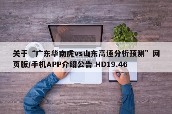 关于“广东华南虎vs山东高速分析预测”网页版/手机APP介绍公告 HD19.46