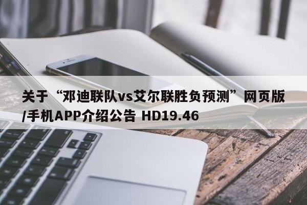 关于“邓迪联队vs艾尔联胜负预测”网页版/手机APP介绍公告 HD19.46