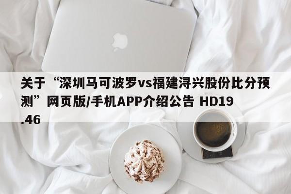 关于“深圳马可波罗vs福建浔兴股份比分预测”网页版/手机APP介绍公告 HD19.46