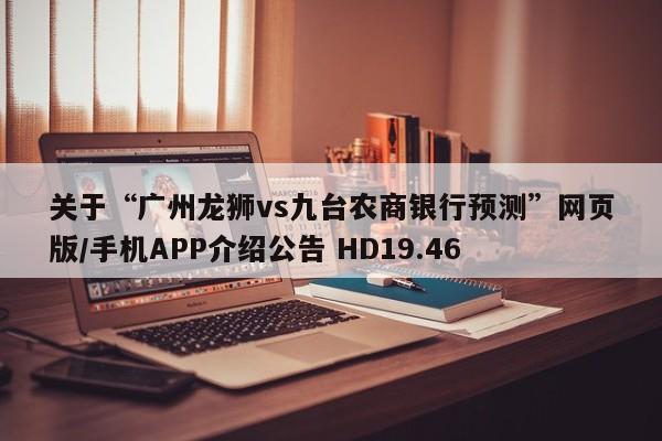 关于“广州龙狮vs九台农商银行预测”网页版/手机APP介绍公告 HD19.46
