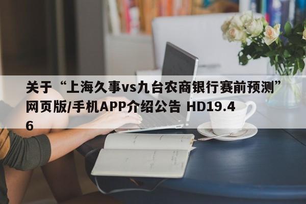关于“上海久事vs九台农商银行赛前预测”网页版/手机APP介绍公告 HD19.46