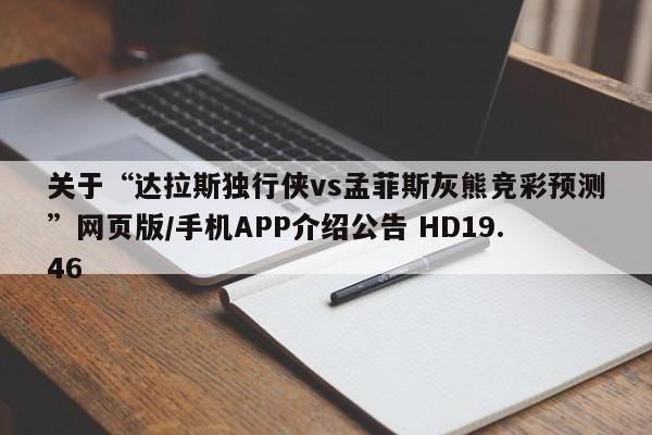 关于“达拉斯独行侠vs孟菲斯灰熊竞彩预测”网页版/手机APP介绍公告 HD19.46