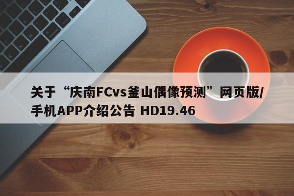 关于“庆南FCvs釜山偶像预测”网页版/手机APP介绍公告 HD19.46