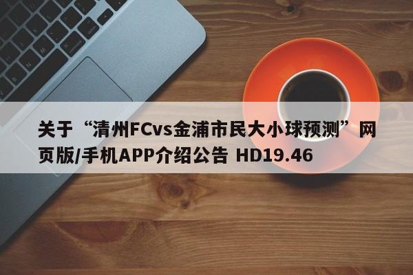 关于“清州FCvs金浦市民大小球预测”网页版/手机APP介绍公告 HD19.46