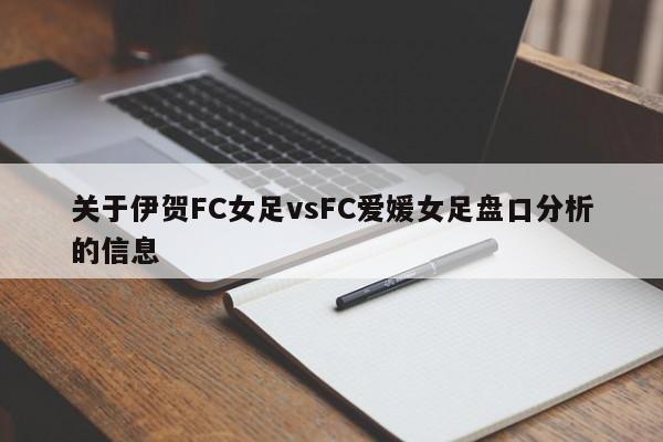 关于伊贺FC女足vsFC爱媛女足盘口分析的信息