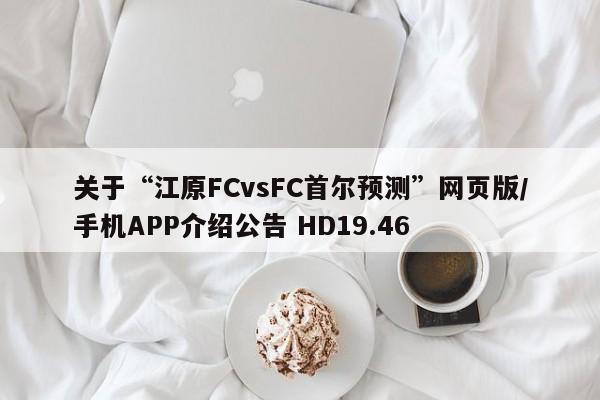 关于“江原FCvsFC首尔预测”网页版/手机APP介绍公告 HD19.46