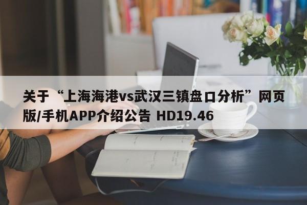 关于“上海海港vs武汉三镇盘口分析”网页版/手机APP介绍公告 HD19.46