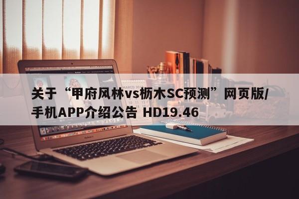关于“甲府风林vs枥木SC预测”网页版/手机APP介绍公告 HD19.46
