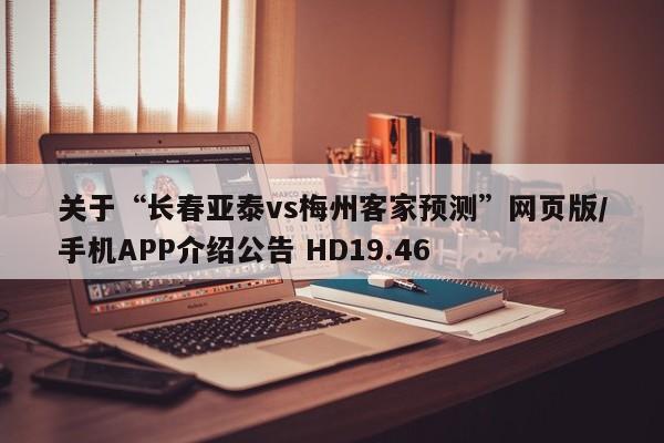 关于“长春亚泰vs梅州客家预测”网页版/手机APP介绍公告 HD19.46