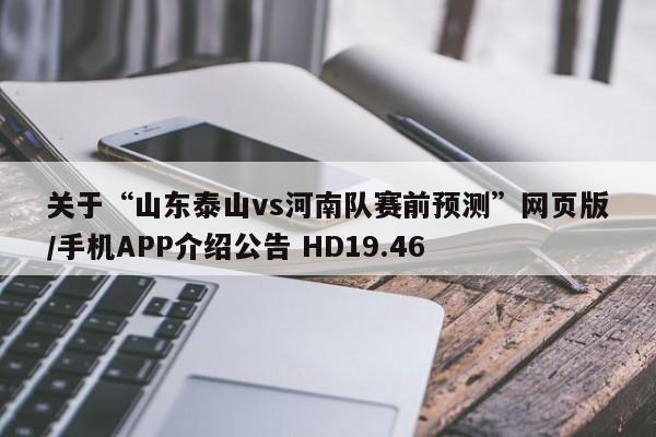 关于“山东泰山vs河南队赛前预测”网页版/手机APP介绍公告 HD19.46