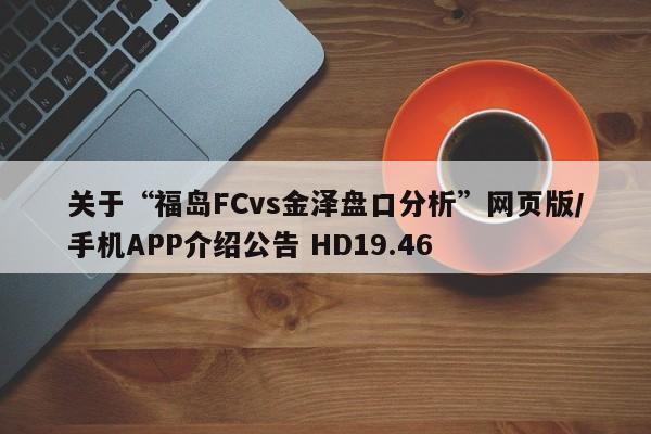 关于“福岛FCvs金泽盘口分析”网页版/手机APP介绍公告 HD19.46