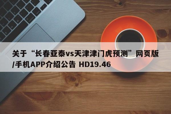 关于“长春亚泰vs天津津门虎预测”网页版/手机APP介绍公告 HD19.46