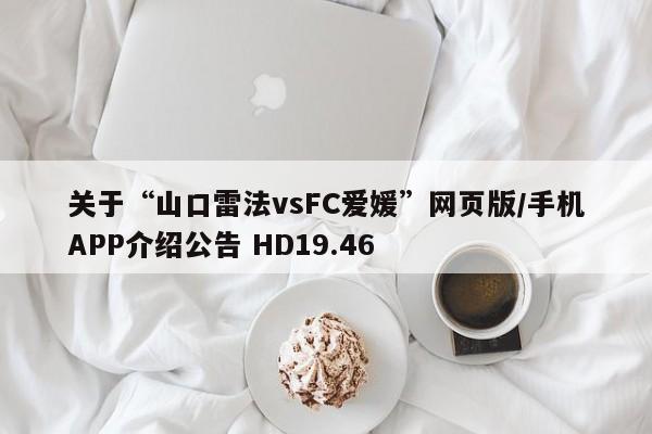 关于“山口雷法vsFC爱媛”网页版/手机APP介绍公告 HD19.46